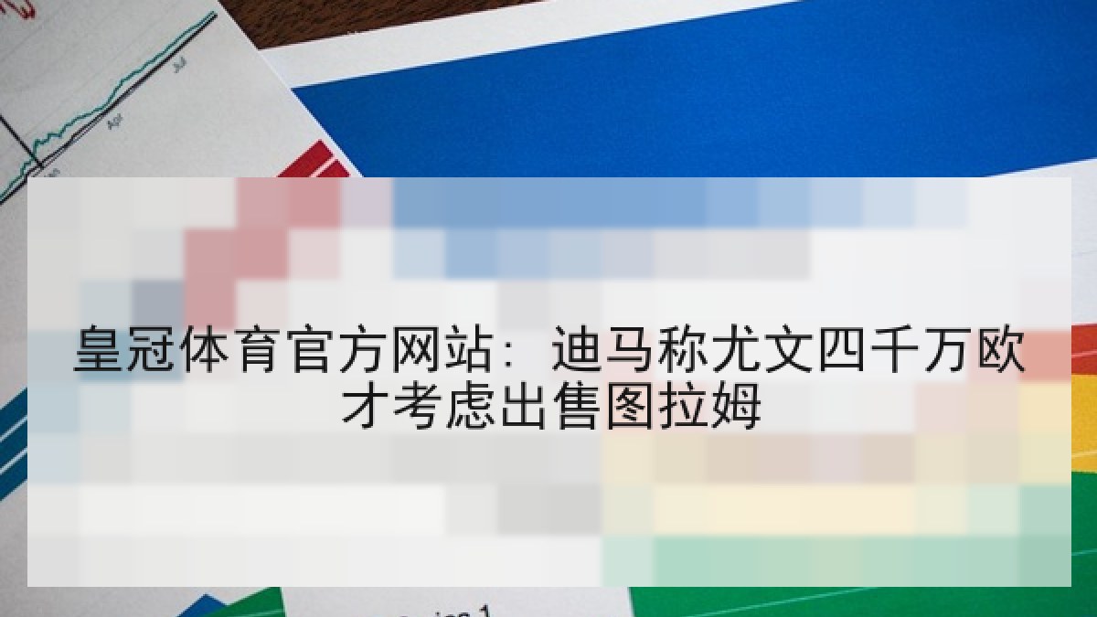 皇冠体育官方网站: 迪马称尤文四千万欧才考虑出售图拉姆 皇冠体育官方网站: 迪马称尤文四千万欧才考虑出售图拉姆